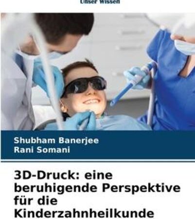 3D-Druck: eine beruhigende Perspektive für die Kinderzahnheilkunde