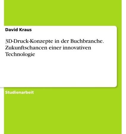 3D-Druck-Konzepte in der Buchbranche. Zukunftschancen einer innovativen Technologie