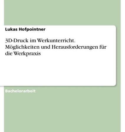 3D-Druck im Werkunterricht. Möglichkeiten und Herausforderungen für die Werkpraxis