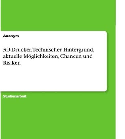 3D-Drucker. Technischer Hintergrund, aktuelle Möglichkeiten, Chancen und Risiken