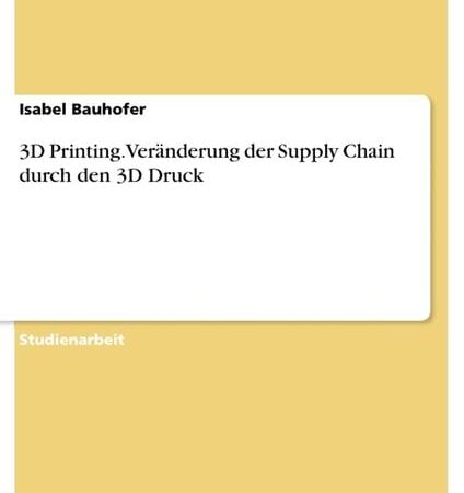 3D Printing. Veränderung der Supply Chain durch den 3D Druck